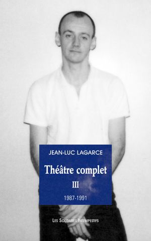 Jean-Luc Lagarce : Théâtre complet III 1987-1991